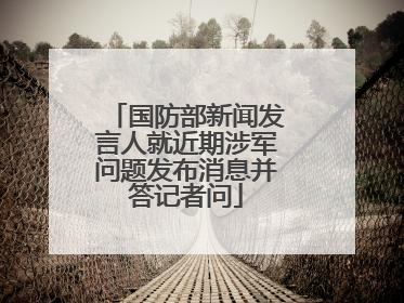 国防部新闻发言人就近期涉军问题发布消息并答记者问